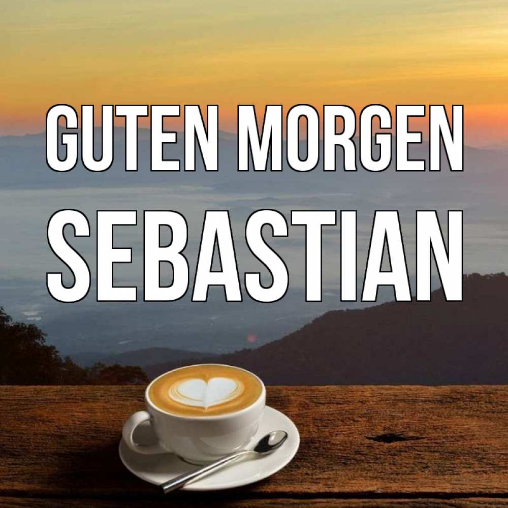 Открытка на каждый день с именем, Sebastian Guten Morgen кофе на высоте Прикольная открытка с пожеланием онлайн скачать бесплатно 