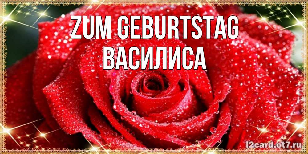 Открытка на каждый день с именем, Василиса Zum Geburtstag роса и роза. открытка с красивой розой Прикольная открытка с пожеланием онлайн скачать бесплатно 
