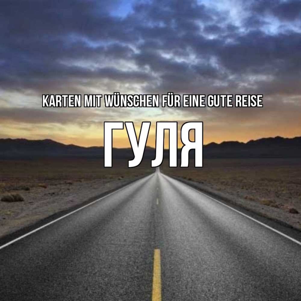 Открытка на каждый день с именем, Гуля Karten mit Wünschen für eine gute Reise горы на горизонте Прикольная открытка с пожеланием онлайн скачать бесплатно 
