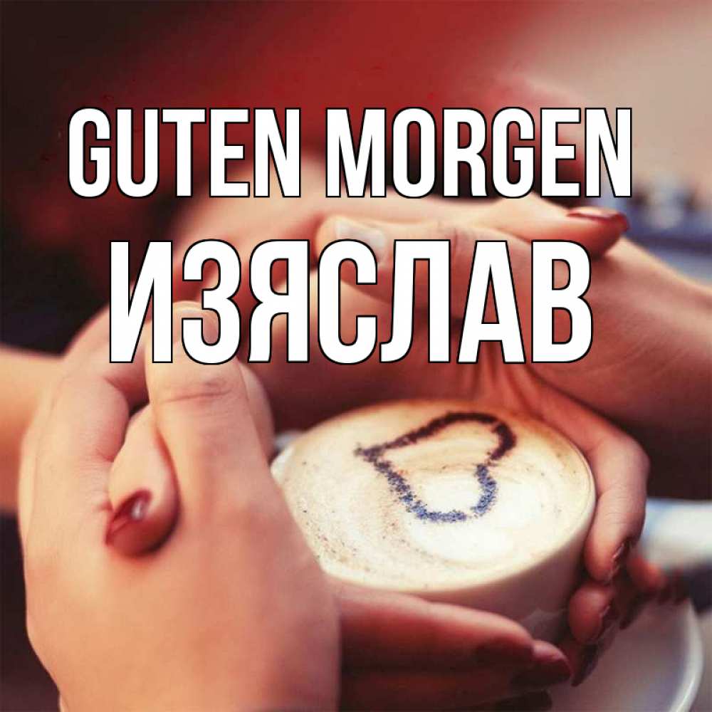 Открытка на каждый день с именем, Изяслав Guten Morgen мы навсегда вместе Прикольная открытка с пожеланием онлайн скачать бесплатно 