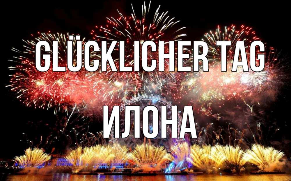 Открытка на каждый день с именем, Илона Glücklicher Tag Фейрверг 2 Прикольная открытка с пожеланием онлайн скачать бесплатно 