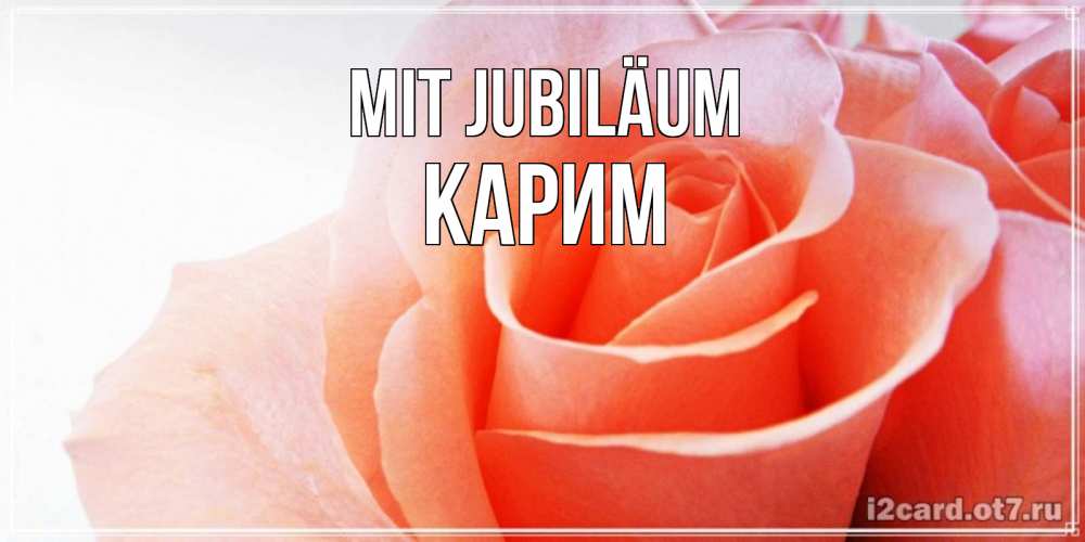 Открытка на каждый день с именем, Карим Mit Jubiläum розы для поздравления с днем рождения Прикольная открытка с пожеланием онлайн скачать бесплатно 
