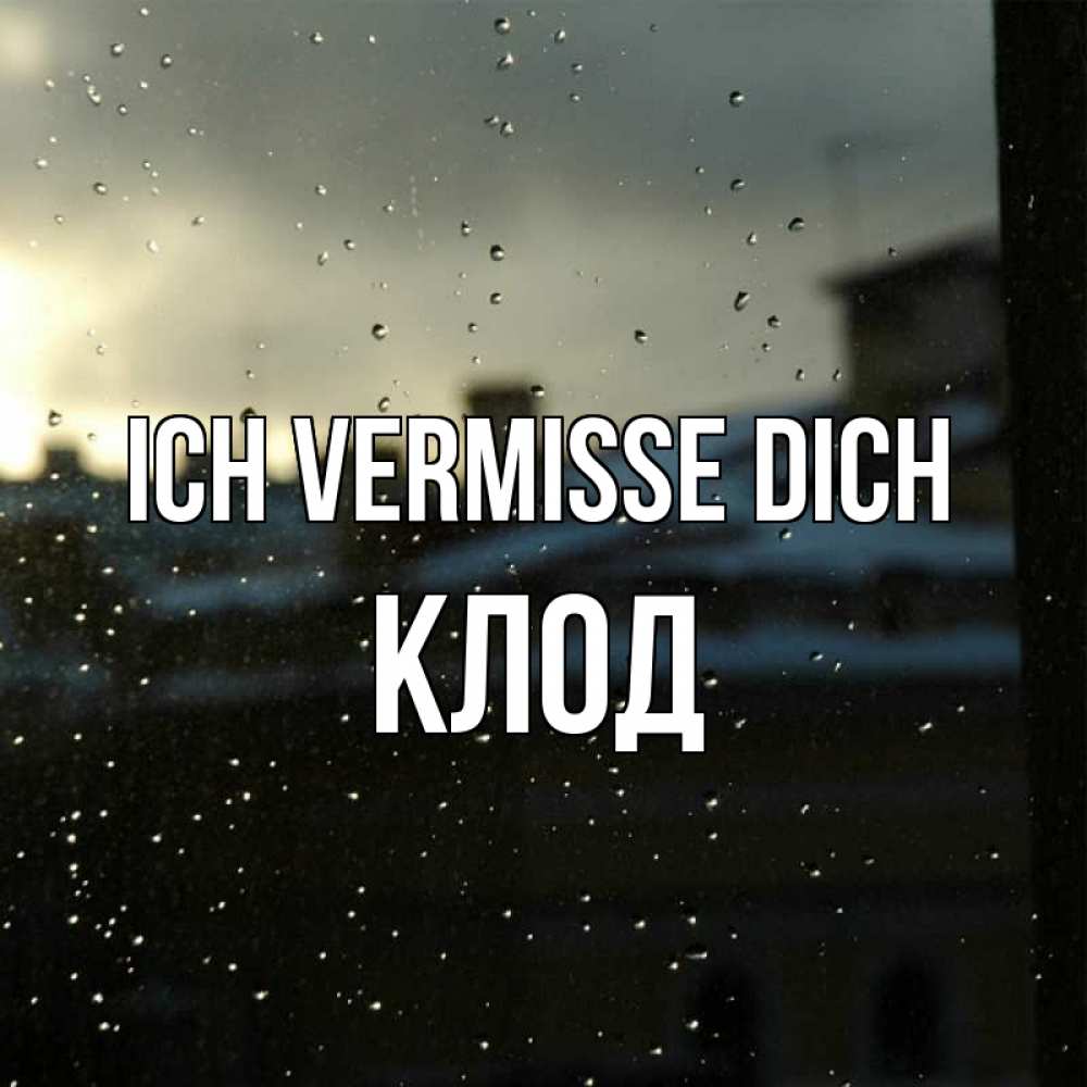 Открытка на каждый день с именем, Клод Ich vermisse dich капли на стекле Прикольная открытка с пожеланием онлайн скачать бесплатно 