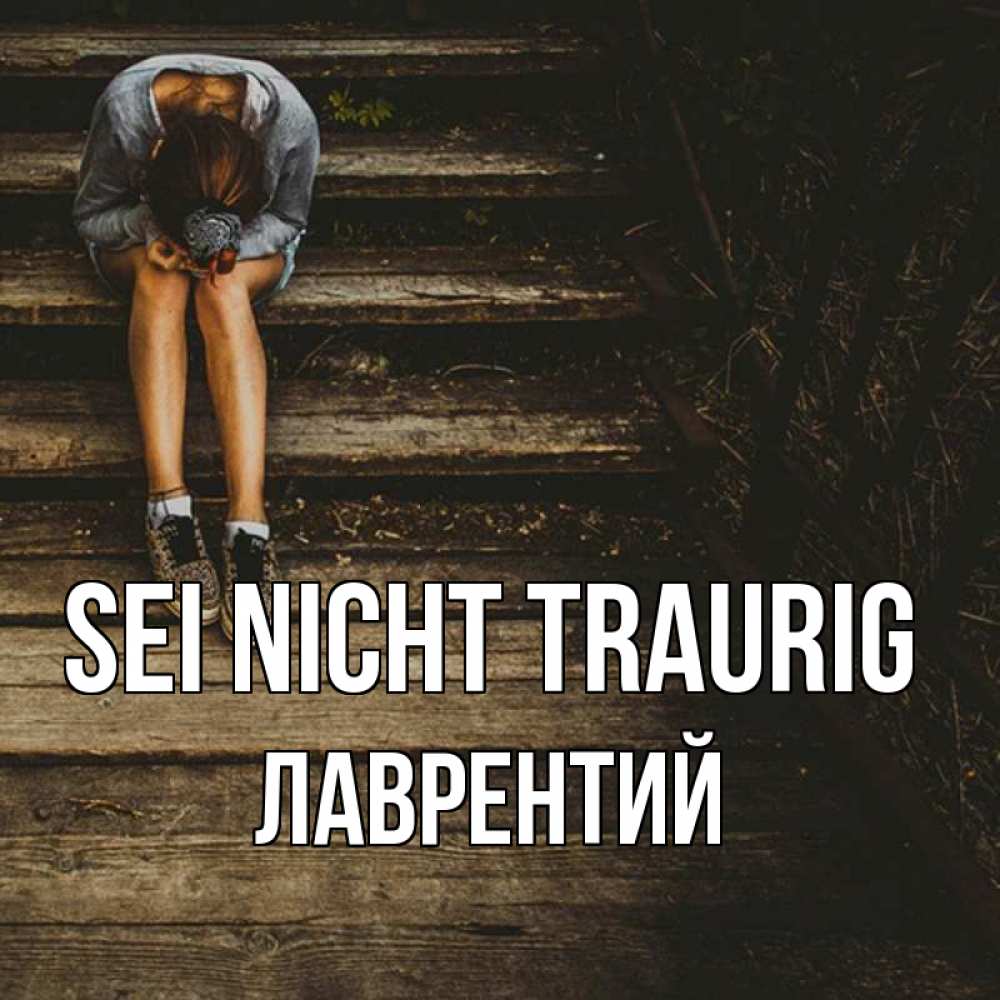 Открытка на каждый день с именем, Лаврентий Sei nicht traurig девушка сидит на деревянных ступеньках Прикольная открытка с пожеланием онлайн скачать бесплатно 