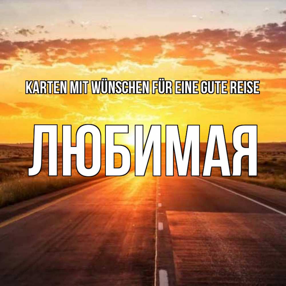 Открытка на каждый день с именем, Любимая Karten mit Wünschen für eine gute Reise солнечный свет, закат Прикольная открытка с пожеланием онлайн скачать бесплатно 