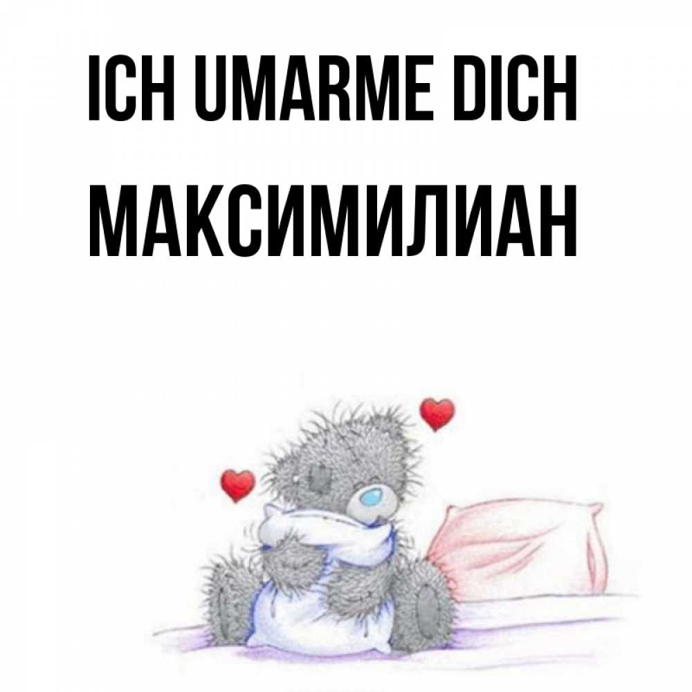 Открытка на каждый день с именем, Максимилиан Ich umarme dich сердечки мишка Тедди и кроватка Прикольная открытка с пожеланием онлайн скачать бесплатно 