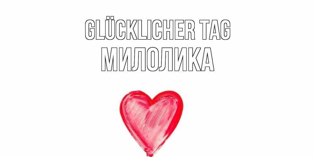 Открытка на каждый день с именем, Милолика Glücklicher Tag прекрасного дня любимой Прикольная открытка с пожеланием онлайн скачать бесплатно 