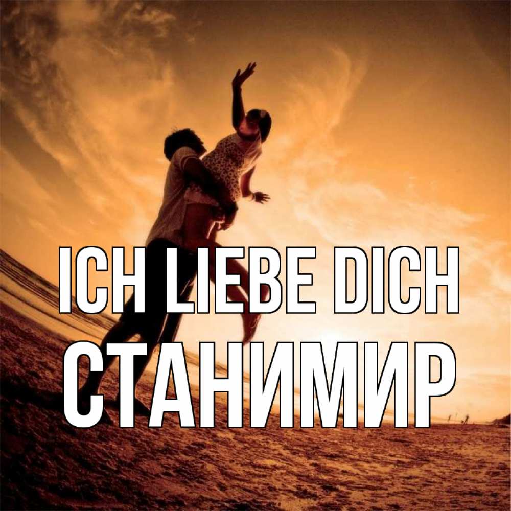 Открытка на каждый день с именем, Станимир Ich liebe dich парень держит девушку Прикольная открытка с пожеланием онлайн скачать бесплатно 
