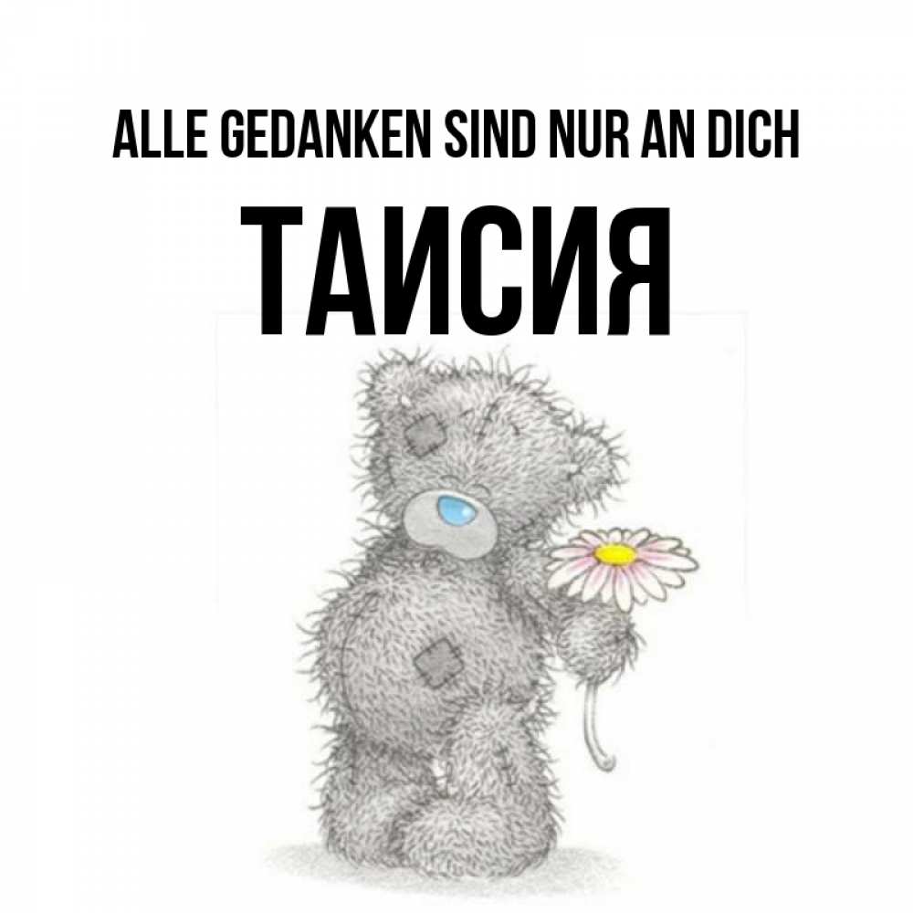 Открытка на каждый день с именем, Таисия Alle Gedanken sind nur an dich мысли только о тебе Прикольная открытка с пожеланием онлайн скачать бесплатно 