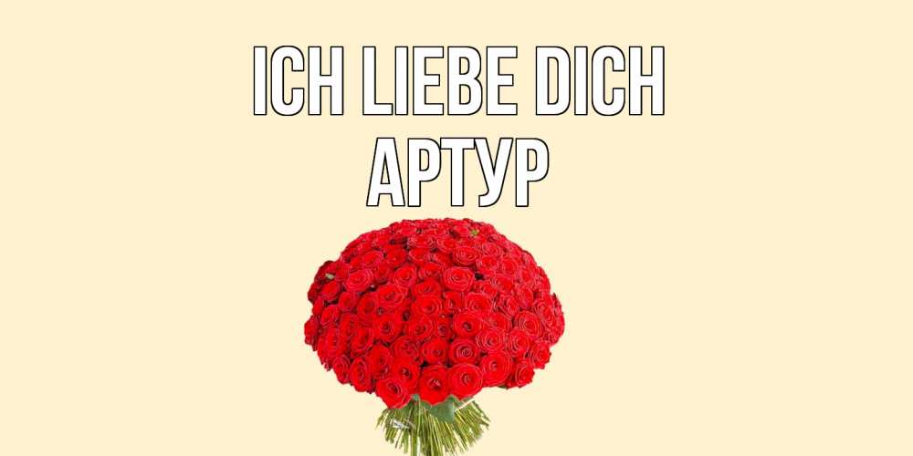 Открытка на каждый день с именем, Артур Ich liebe dich розы Прикольная открытка с пожеланием онлайн скачать бесплатно 