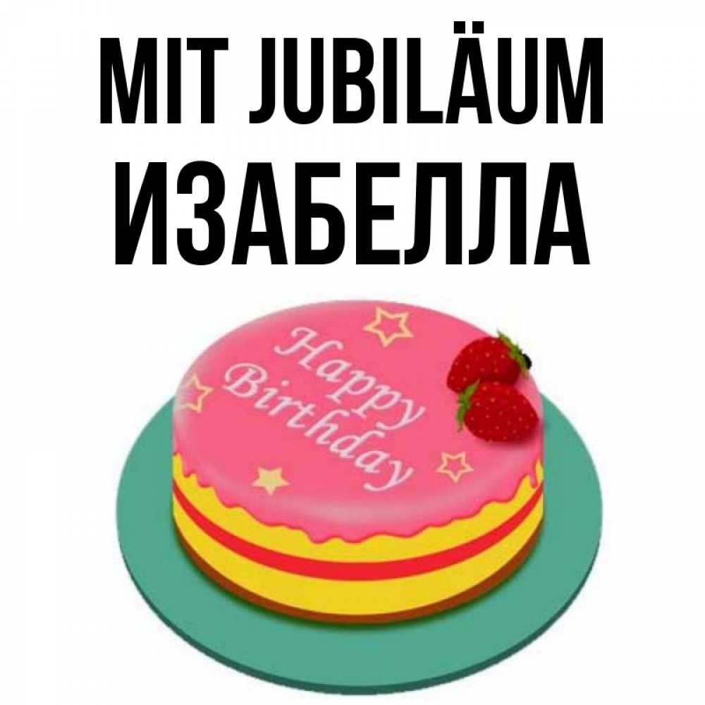 Открытка на каждый день с именем, Изабелла Mit Jubiläum торт, клубника, днюха Прикольная открытка с пожеланием онлайн скачать бесплатно 