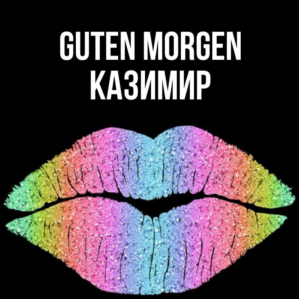 Открытка на каждый день с именем, Казимир Guten Morgen радужные губы Прикольная открытка с пожеланием онлайн скачать бесплатно 