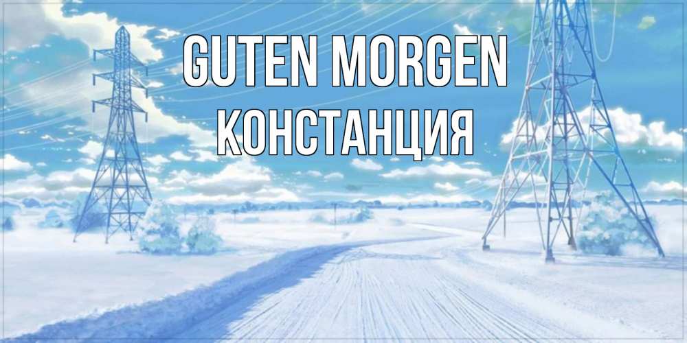 Открытка на каждый день с именем, Констанция Guten Morgen зимняя открытка Прикольная открытка с пожеланием онлайн скачать бесплатно 