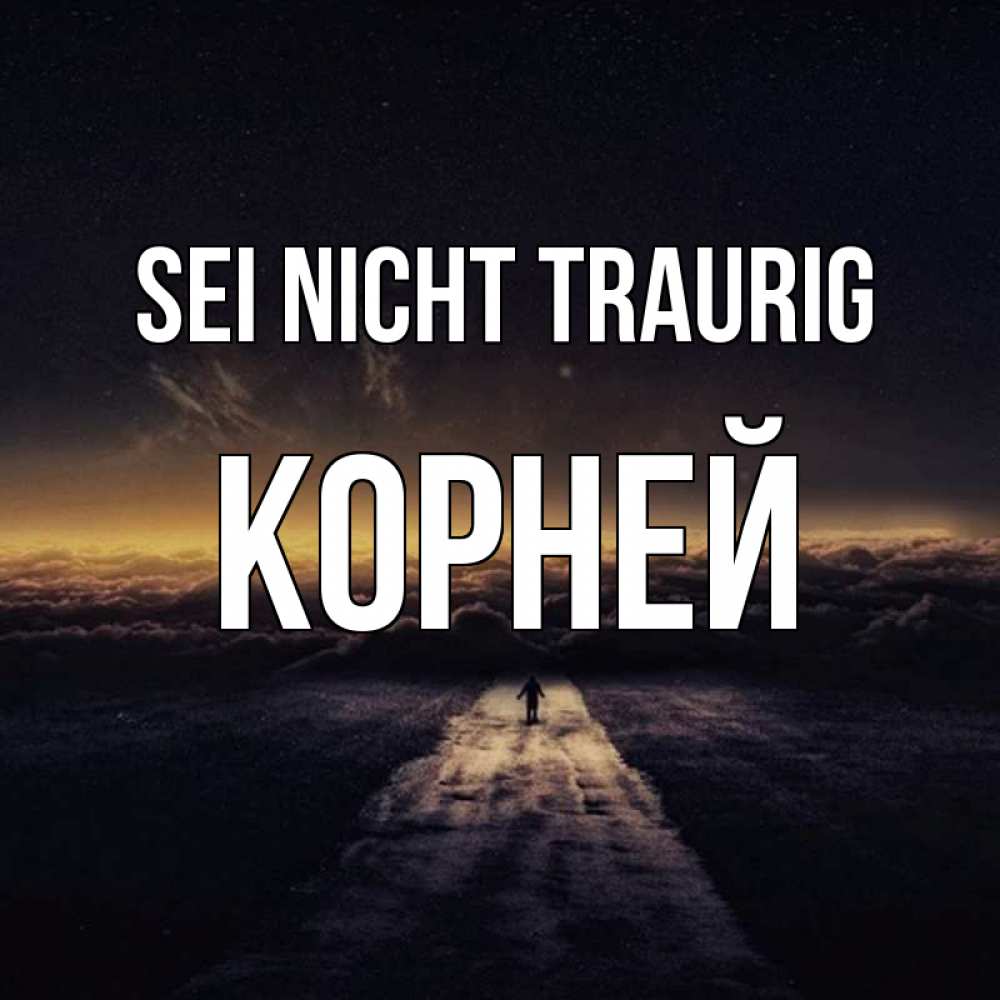 Открытка на каждый день с именем, Корней Sei nicht traurig дорога в никуда Прикольная открытка с пожеланием онлайн скачать бесплатно 