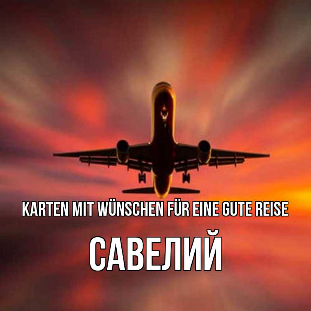 Открытка на каждый день с именем, Савелий Karten mit Wünschen für eine gute Reise самолет набирает высоту Прикольная открытка с пожеланием онлайн скачать бесплатно 