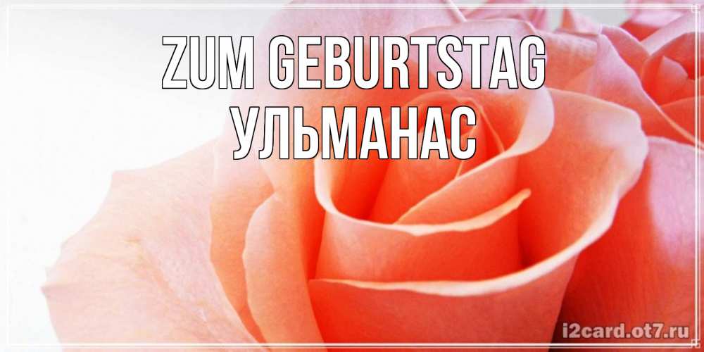 Открытка на каждый день с именем, Ульманас Zum Geburtstag розы для поздравления с днем рождения Прикольная открытка с пожеланием онлайн скачать бесплатно 