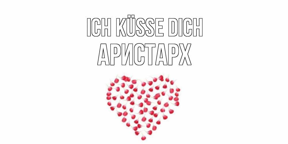 Открытка на каждый день с именем, Аристарх Ich küsse dich сердце Прикольная открытка с пожеланием онлайн скачать бесплатно 