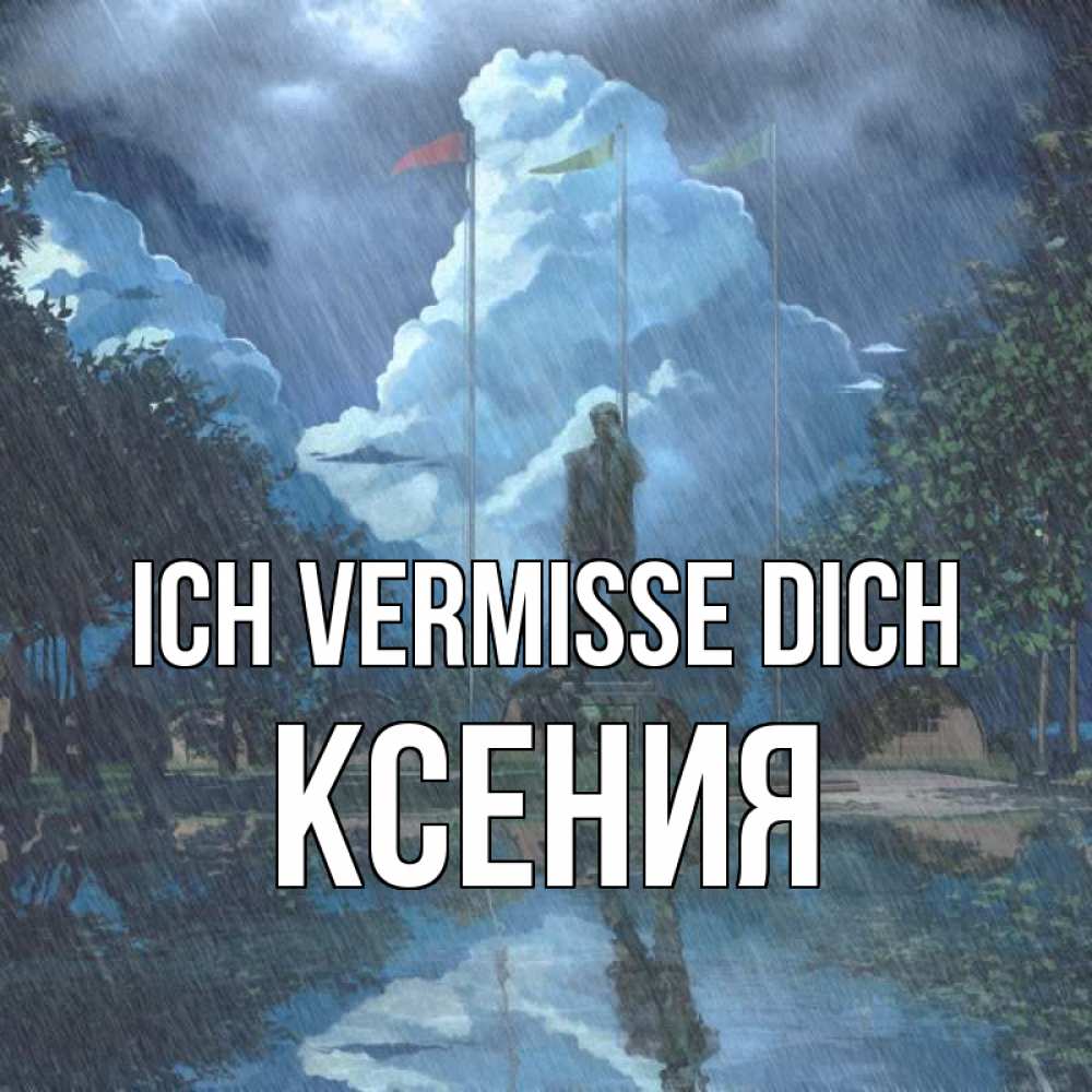 Открытка на каждый день с именем, Ксения Ich vermisse dich печалька Прикольная открытка с пожеланием онлайн скачать бесплатно 
