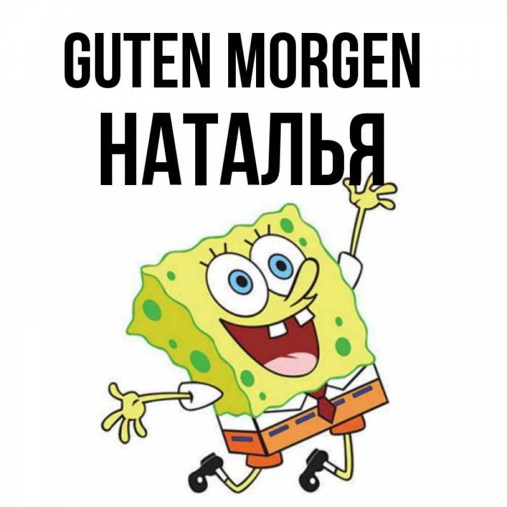 Открытка на каждый день с именем, Наталья Guten Morgen улыбающийся спанч Боб Прикольная открытка с пожеланием онлайн скачать бесплатно 