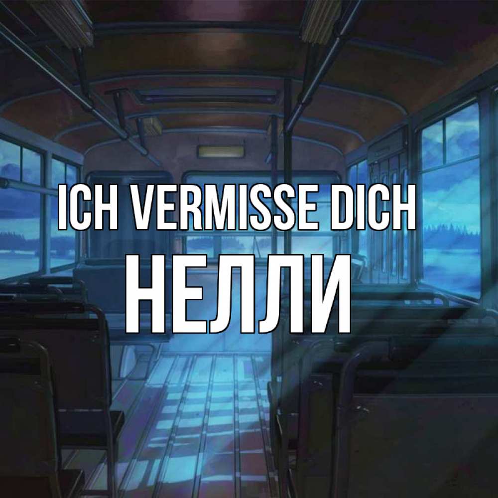 Открытка на каждый день с именем, Нелли Ich vermisse dich тоска Прикольная открытка с пожеланием онлайн скачать бесплатно 