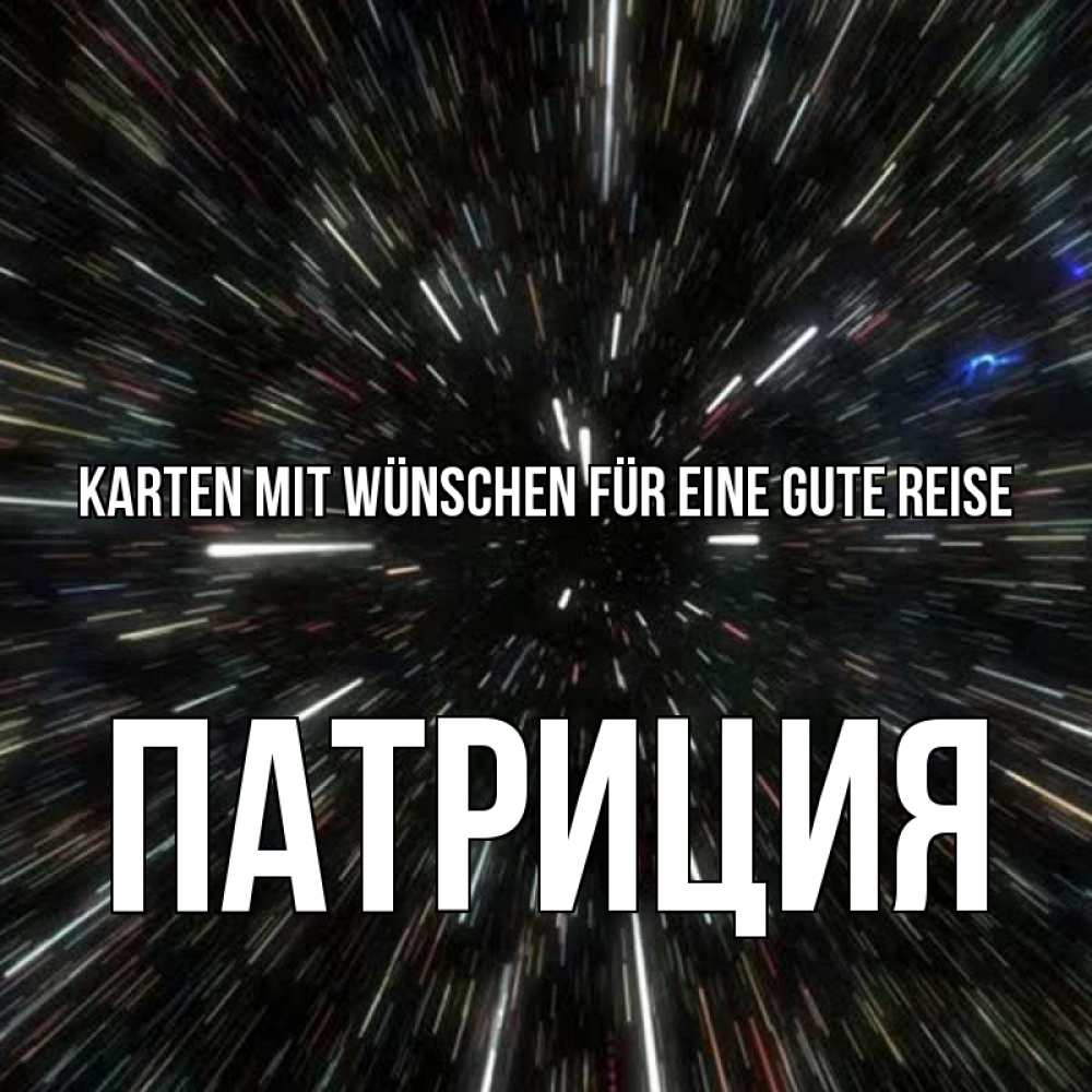 Открытка на каждый день с именем, Патриция Karten mit Wünschen für eine gute Reise туннель Прикольная открытка с пожеланием онлайн скачать бесплатно 