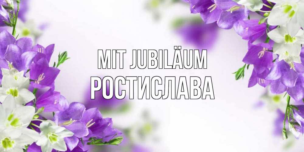 Открытка на каждый день с именем, Ростислава Mit Jubiläum открытка на день рождения с сиреневыми цветами Прикольная открытка с пожеланием онлайн скачать бесплатно 