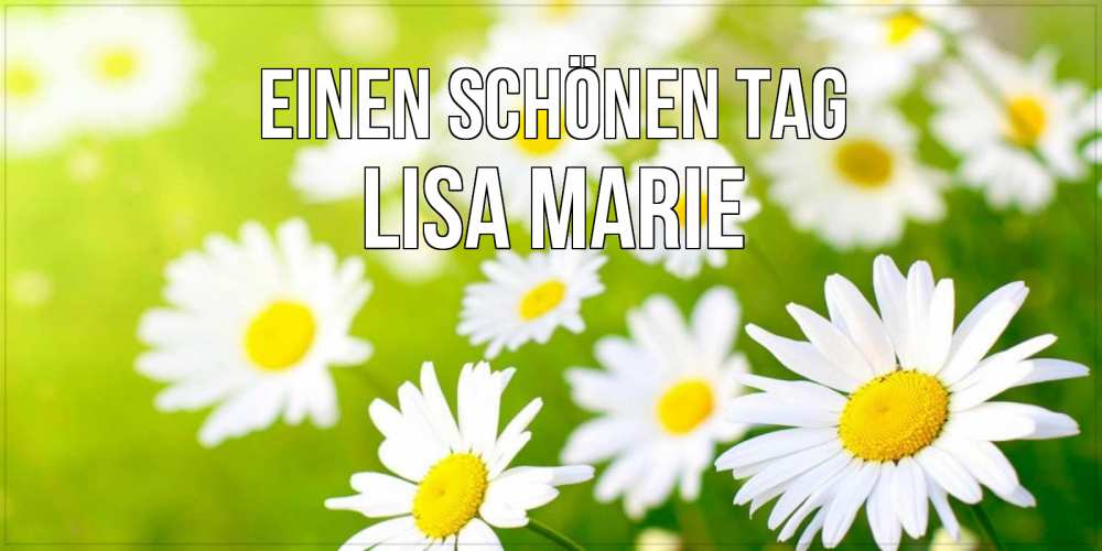 Открытка на каждый день с именем, Lisa-Marie Einen schönen Tag открытка с ромашками на зеленом фоне Прикольная открытка с пожеланием онлайн скачать бесплатно 