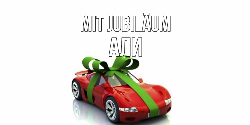 Открытка на каждый день с именем, Али Mit Jubiläum машина, бантик Прикольная открытка с пожеланием онлайн скачать бесплатно 