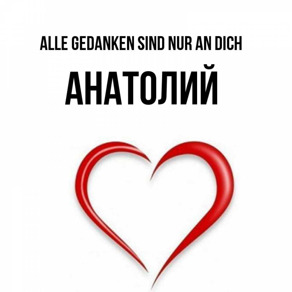 Открытка на каждый день с именем, Анатолий Alle Gedanken sind nur an dich для возлюбленной Прикольная открытка с пожеланием онлайн скачать бесплатно 