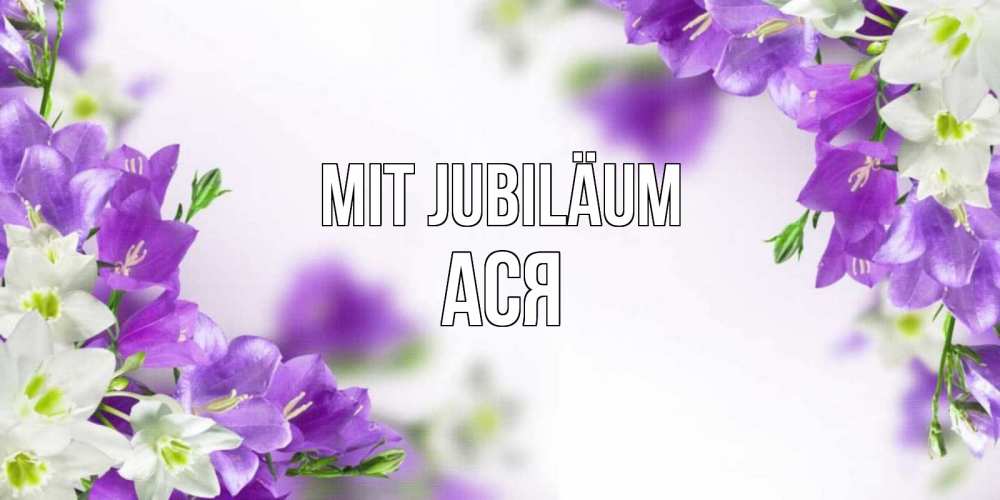 Открытка на каждый день с именем, Ася Mit Jubiläum открытка на день рождения с сиреневыми цветами Прикольная открытка с пожеланием онлайн скачать бесплатно 