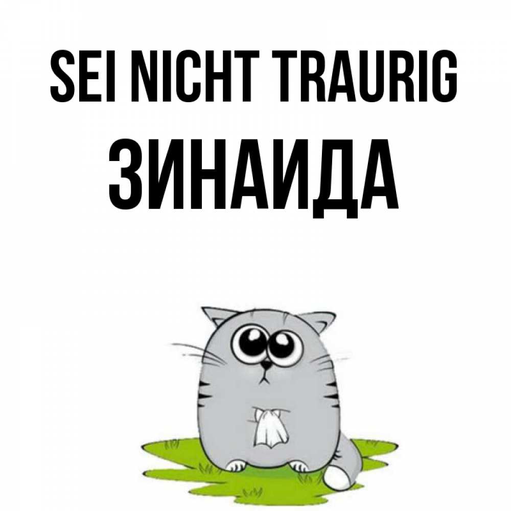 Открытка на каждый день с именем, Зинаида Sei nicht traurig грустный котяра Прикольная открытка с пожеланием онлайн скачать бесплатно 