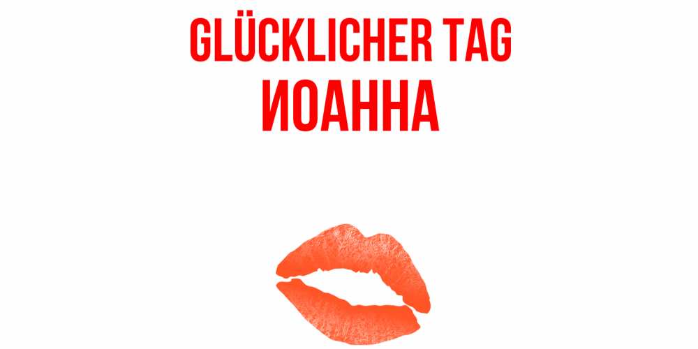 Открытка на каждый день с именем, Иоанна Glücklicher Tag удачного дня с поцелуем Прикольная открытка с пожеланием онлайн скачать бесплатно 