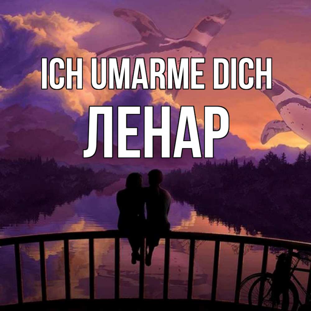 Открытка на каждый день с именем, Ленар Ich umarme dich парочка сидит на мосте или на набережной Прикольная открытка с пожеланием онлайн скачать бесплатно 