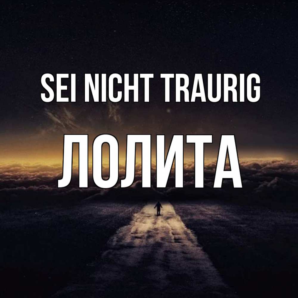 Открытка на каждый день с именем, Лолита Sei nicht traurig дорога в никуда Прикольная открытка с пожеланием онлайн скачать бесплатно 