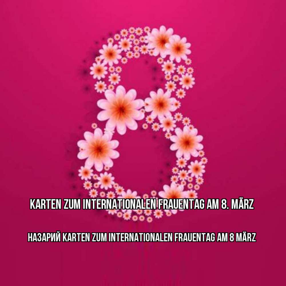 Открытка на каждый день с именем, Назарий Karten zum Internationalen Frauentag am 8 März цветы в виде цифры восемь Прикольная открытка с пожеланием онлайн скачать бесплатно 