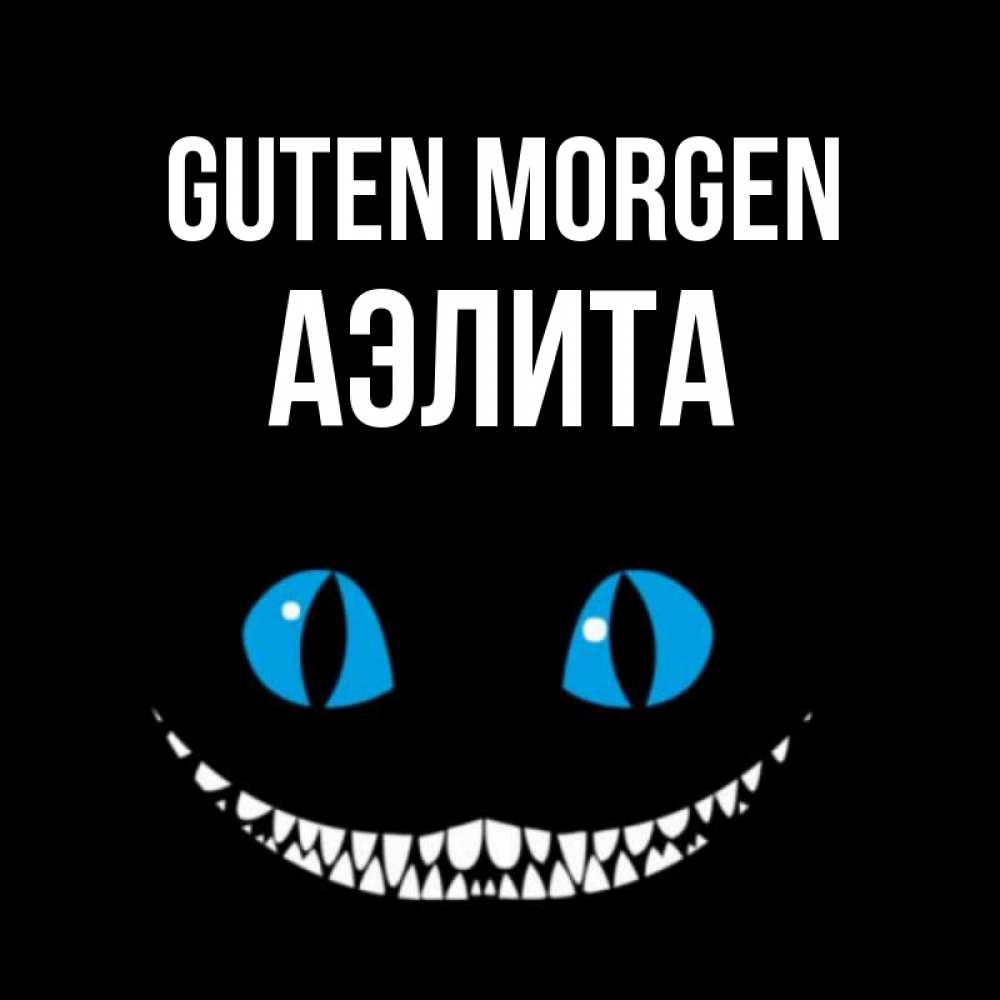 Открытка на каждый день с именем, Аэлита Guten Morgen голубые глаза и зубки Прикольная открытка с пожеланием онлайн скачать бесплатно 