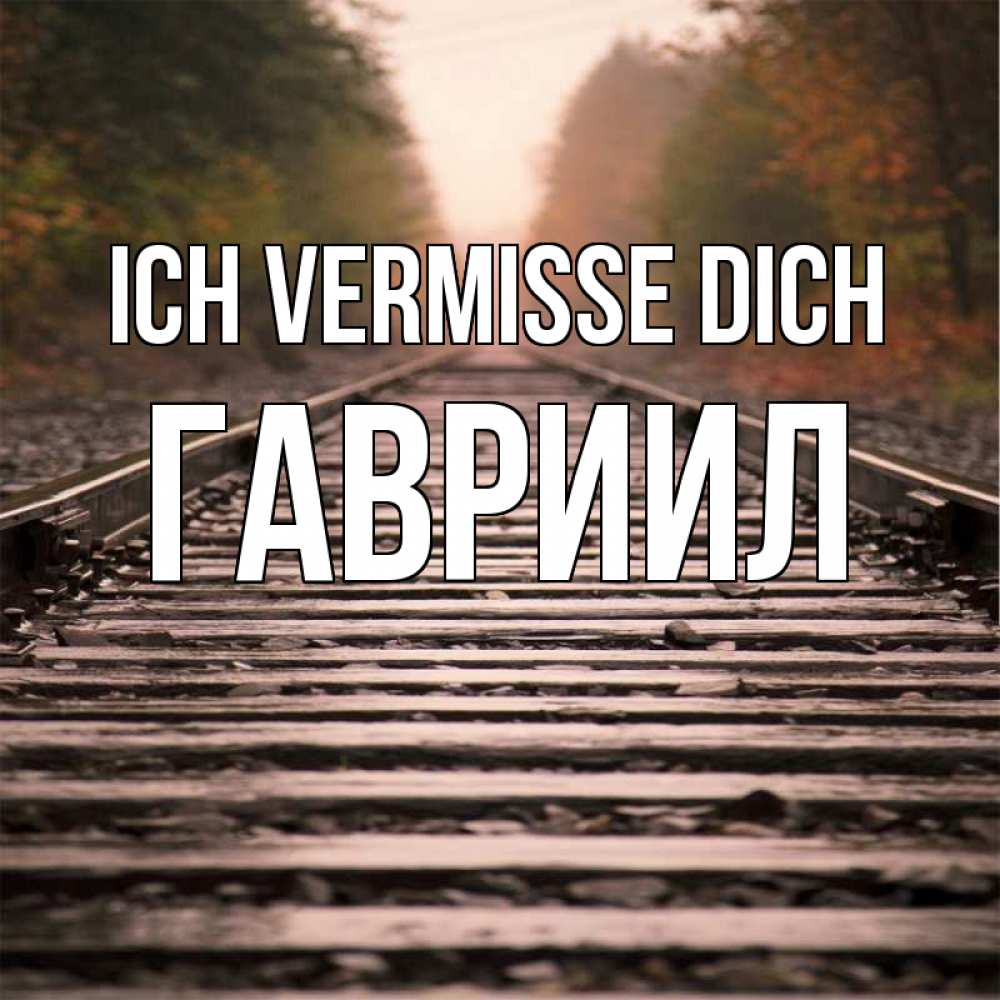 Открытка на каждый день с именем, Гавриил Ich vermisse dich приезжай Прикольная открытка с пожеланием онлайн скачать бесплатно 
