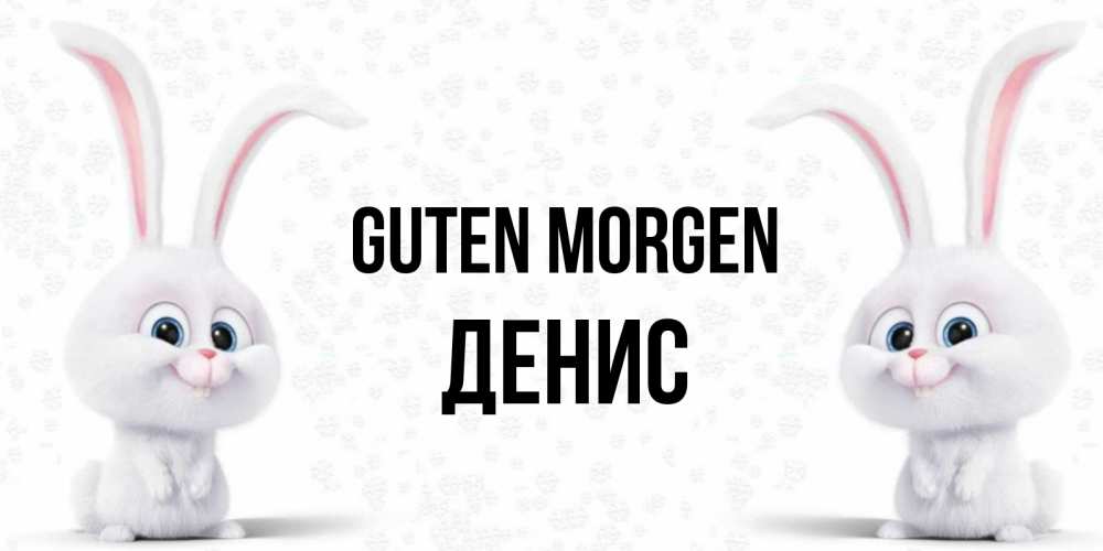 Открытка на каждый день с именем, Денис Guten Morgen кролики с длинными ушками Прикольная открытка с пожеланием онлайн скачать бесплатно 