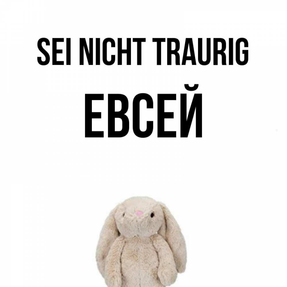 Открытка на каждый день с именем, Евсей Sei nicht traurig детская игрушка зайчика Прикольная открытка с пожеланием онлайн скачать бесплатно 