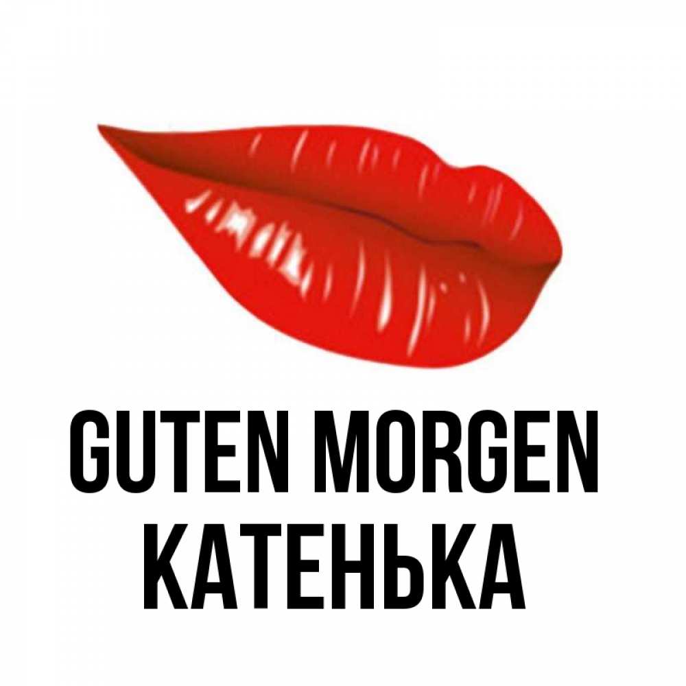 Открытка на каждый день с именем, Катенька Guten Morgen утрешний поцелуй Прикольная открытка с пожеланием онлайн скачать бесплатно 