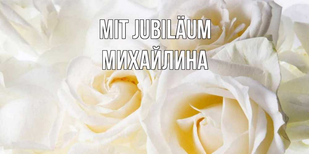 Открытка на каждый день с именем, Михайлина Mit Jubiläum открыточки на день рождения любимым Прикольная открытка с пожеланием онлайн скачать бесплатно 