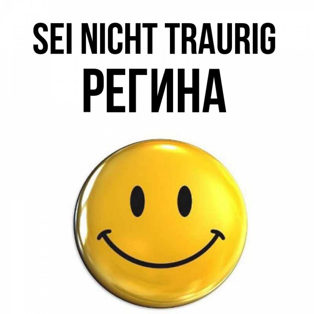 Открытка на каждый день с именем, Регина Sei nicht traurig триде смайл Прикольная открытка с пожеланием онлайн скачать бесплатно 