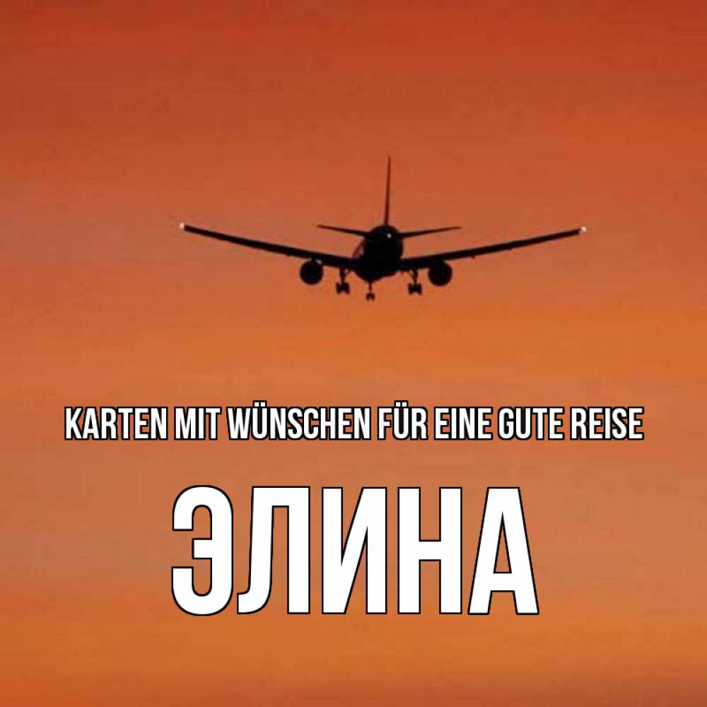 Открытка на каждый день с именем, Элина Karten mit Wünschen für eine gute Reise силуэт самолета Прикольная открытка с пожеланием онлайн скачать бесплатно 