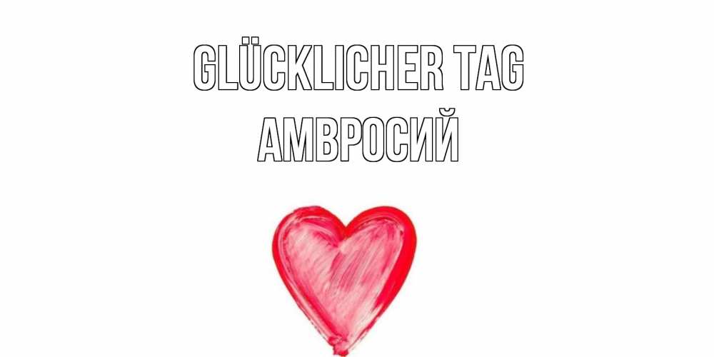 Открытка на каждый день с именем, Амвросий Glücklicher Tag прекрасного дня любимой Прикольная открытка с пожеланием онлайн скачать бесплатно 