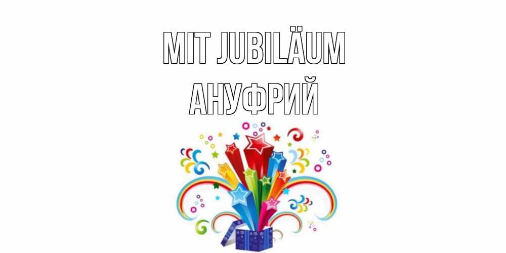 Открытка на каждый день с именем, Ануфрий Mit Jubiläum Коробка,радуга,звезды Прикольная открытка с пожеланием онлайн скачать бесплатно 