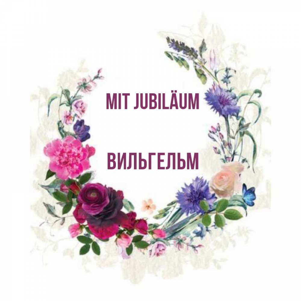 Открытка на каждый день с именем, Вильгельм Mit Jubiläum Открытка для родных на праздничный день из цветов Прикольная открытка с пожеланием онлайн скачать бесплатно 