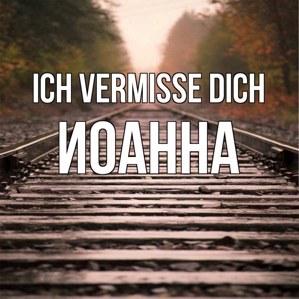 Открытка на каждый день с именем, Иоанна Ich vermisse dich приезжай Прикольная открытка с пожеланием онлайн скачать бесплатно 