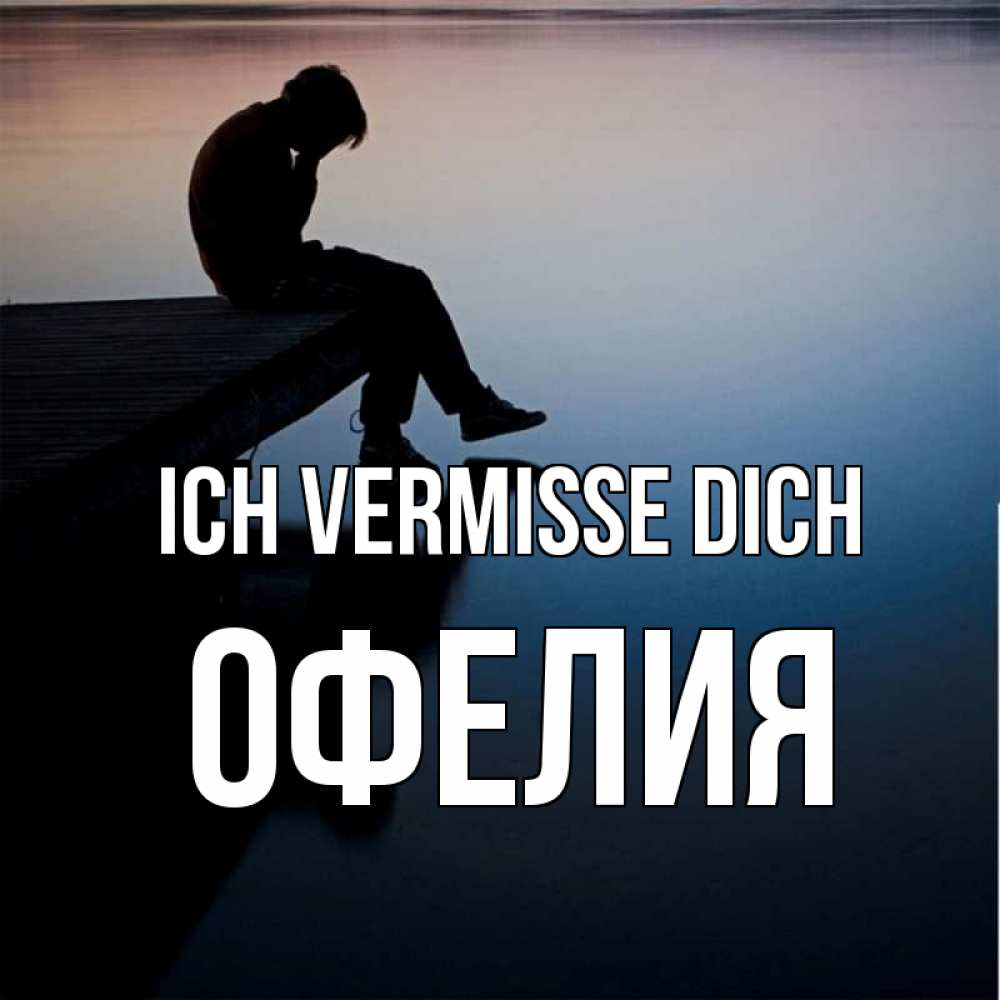 Открытка на каждый день с именем, Офелия Ich vermisse dich печаль Прикольная открытка с пожеланием онлайн скачать бесплатно 
