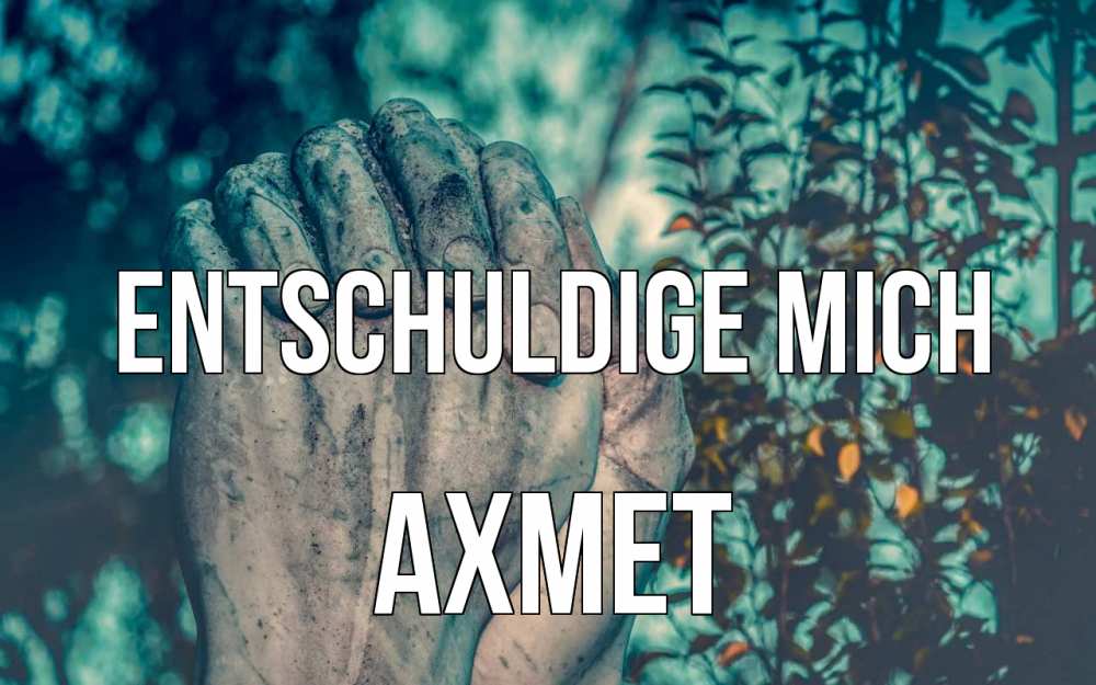 Открытка на каждый день с именем, Ахмет Entschuldige mich руки Прикольная открытка с пожеланием онлайн скачать бесплатно 