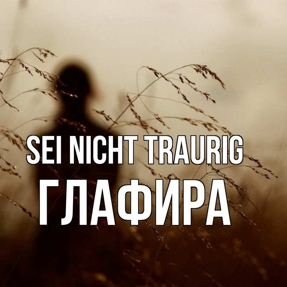 Открытка на каждый день с именем, Глафира Sei nicht traurig грусть Прикольная открытка с пожеланием онлайн скачать бесплатно 